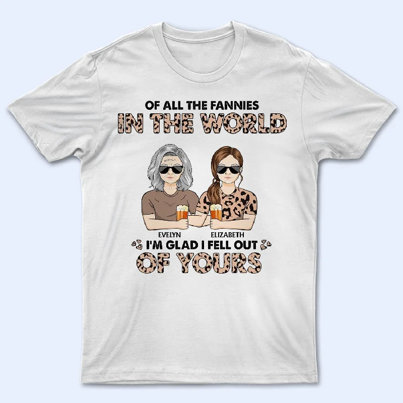 Of All The Fannies In The World I'm Glad I Fell Out Of Yours - Birthday, Loving Gift For Mom - Personalized Custom T Shirt Cotton Fabric Linen Fabric Terry Fabric Of All The Fannies In The World I'm Glad I Fell Out Of Yours - Birthday, Loving Gift For Mom - Personalized Custom T Shirt Cotton Fabric Linen Fabric Terry Fabric